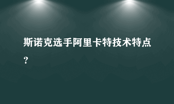 斯诺克选手阿里卡特技术特点？