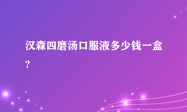 汉森四磨汤口服液多少钱一盒?