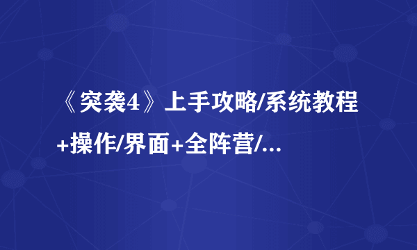 《突袭4》上手攻略/系统教程+操作/界面+全阵营/兵种载具/指挥官/属性技能+战役/遭遇战+玩法技巧[游侠攻略组]【完结】