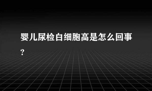 婴儿尿检白细胞高是怎么回事?