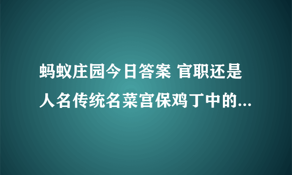 蚂蚁庄园今日答案 官职还是人名传统名菜宫保鸡丁中的宫保指的是什么