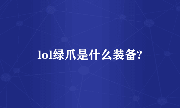 lol绿爪是什么装备?