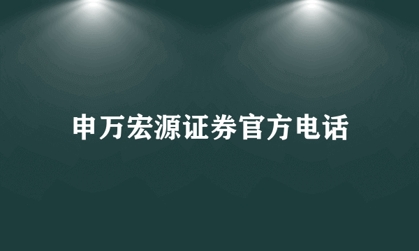 申万宏源证券官方电话