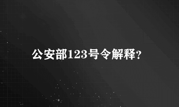 公安部123号令解释？