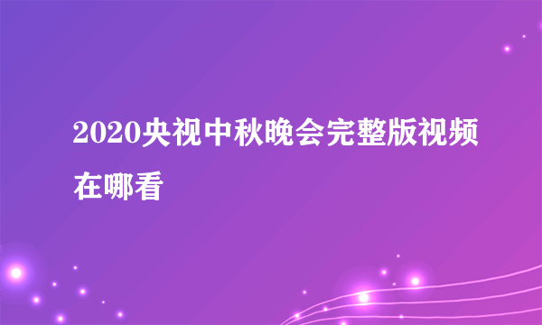 2020央视中秋晚会完整版视频在哪看