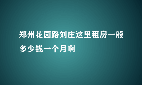 郑州花园路刘庄这里租房一般多少钱一个月啊