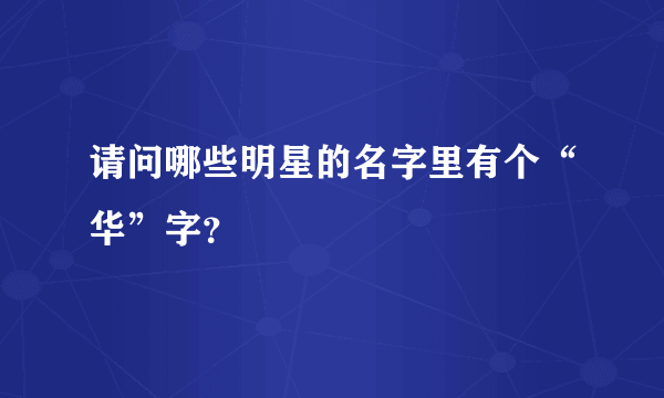 请问哪些明星的名字里有个“华”字？