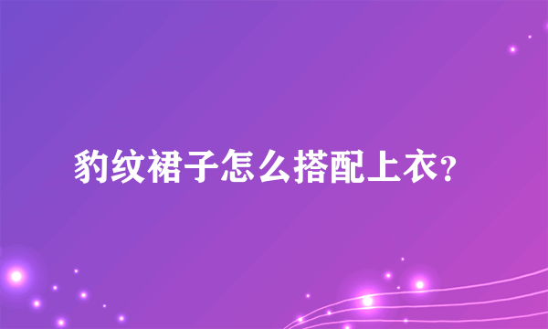 豹纹裙子怎么搭配上衣？