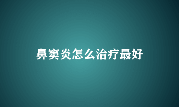 鼻窦炎怎么治疗最好