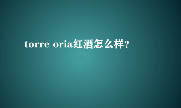 torre oria红酒怎么样？