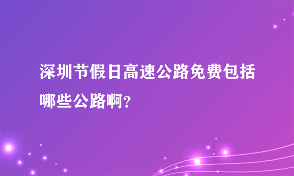 深圳节假日高速公路免费包括哪些公路啊？