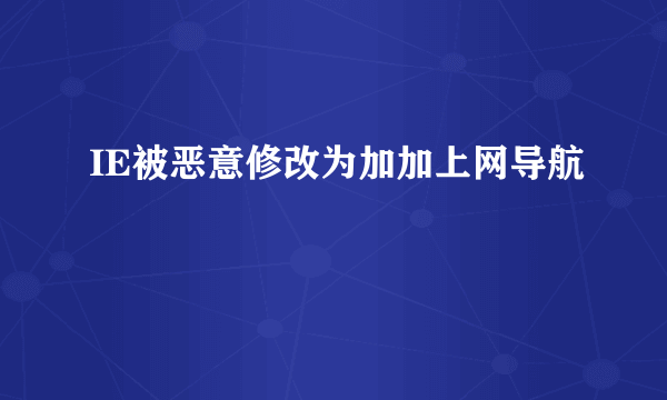 IE被恶意修改为加加上网导航