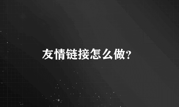 友情链接怎么做？