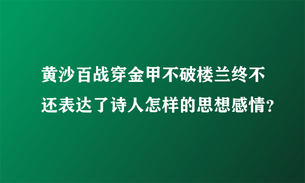 黄沙百战穿金甲不破楼兰终不还表达了诗人怎样的思想感情？