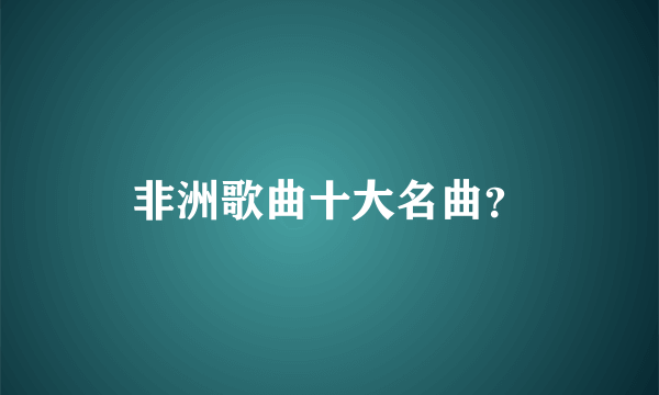 非洲歌曲十大名曲？