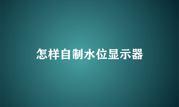 怎样自制水位显示器