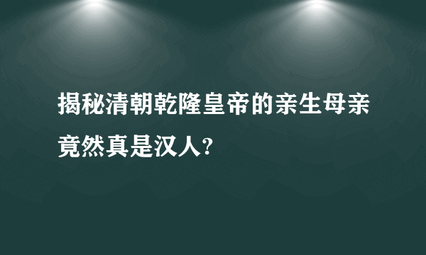 揭秘清朝乾隆皇帝的亲生母亲竟然真是汉人?