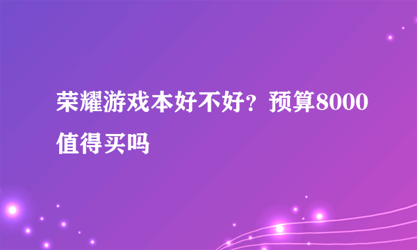 荣耀游戏本好不好？预算8000值得买吗