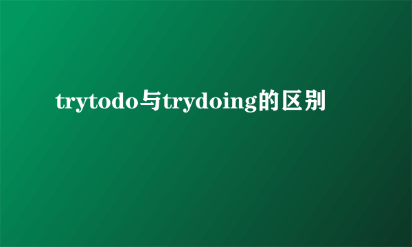 trytodo与trydoing的区别