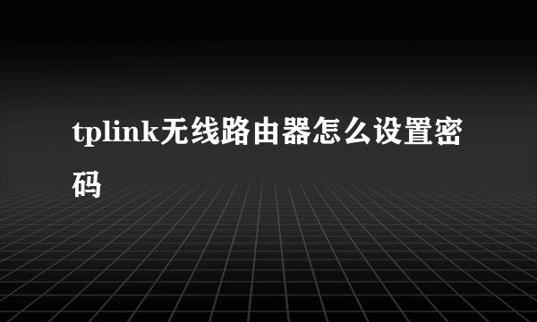 tplink无线路由器怎么设置密码