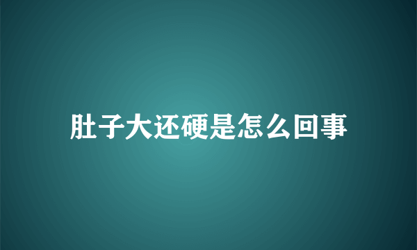 肚子大还硬是怎么回事