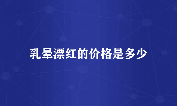 乳晕漂红的价格是多少