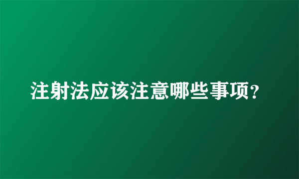 注射法应该注意哪些事项？