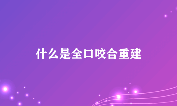 什么是全口咬合重建