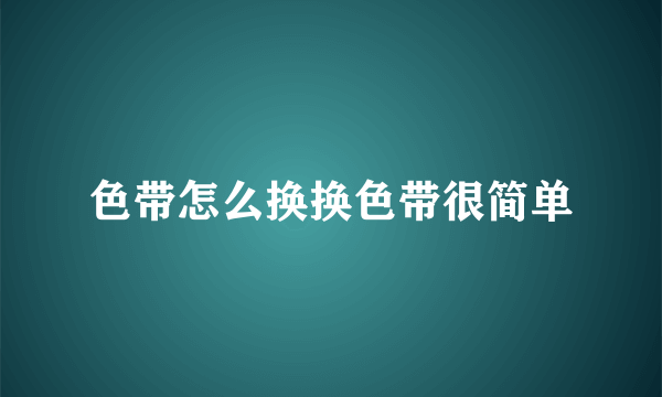 色带怎么换换色带很简单