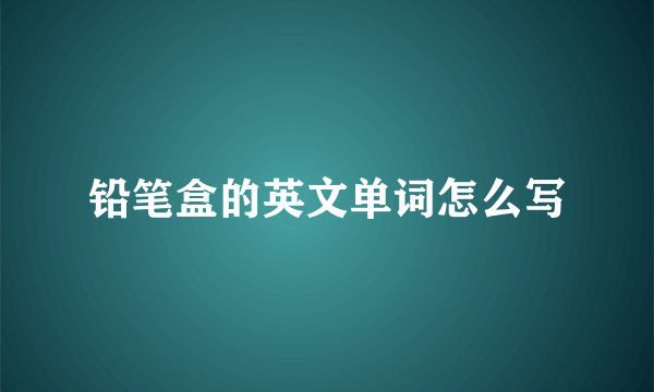 铅笔盒的英文单词怎么写