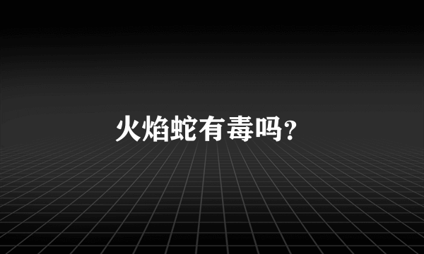 火焰蛇有毒吗？