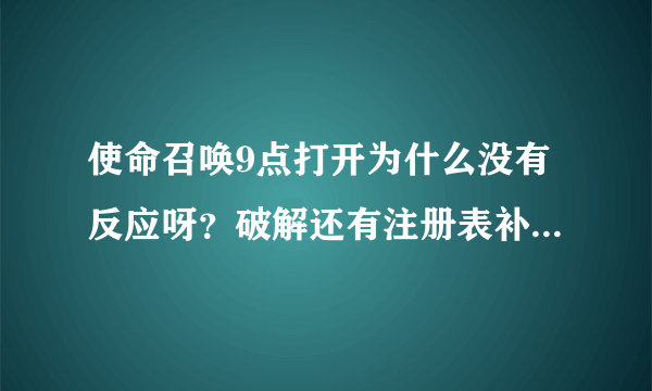 使命召唤9点打开为什么没有反应呀？破解还有注册表补丁我都弄了。