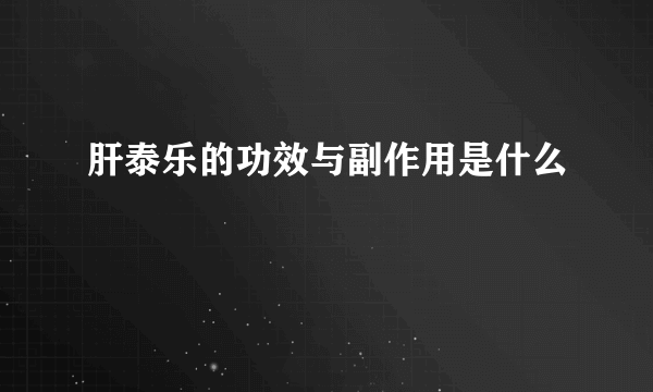 肝泰乐的功效与副作用是什么