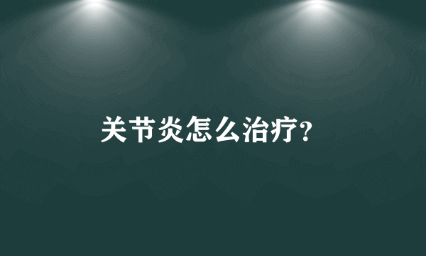 关节炎怎么治疗？