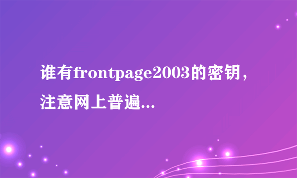 谁有frontpage2003的密钥，注意网上普遍的WFDWY-XQXJF-RHRYG-BG7RQ-BBDHM已经无效了，急求