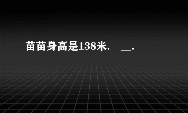 苗苗身高是138米． __．