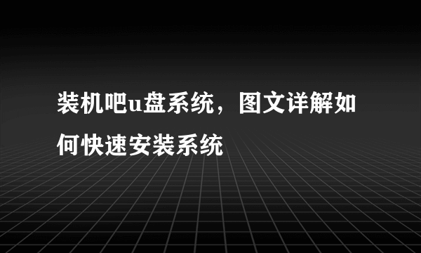 装机吧u盘系统，图文详解如何快速安装系统