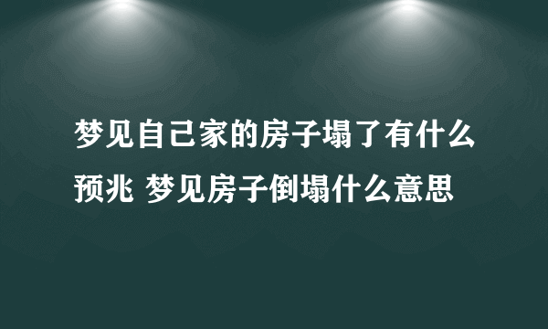 梦见自己家的房子塌了有什么预兆 梦见房子倒塌什么意思