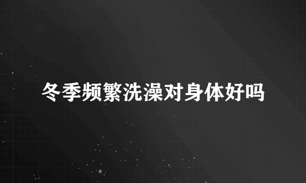 冬季频繁洗澡对身体好吗