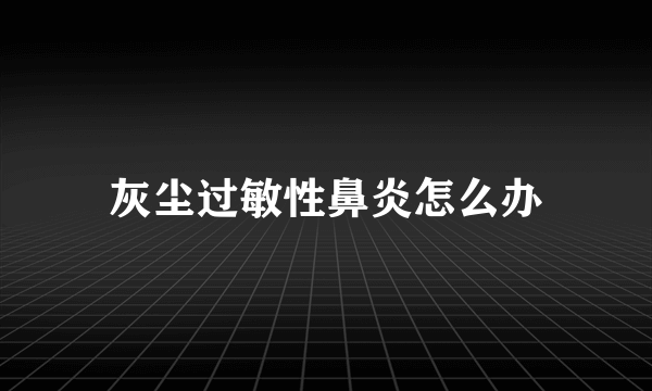 灰尘过敏性鼻炎怎么办