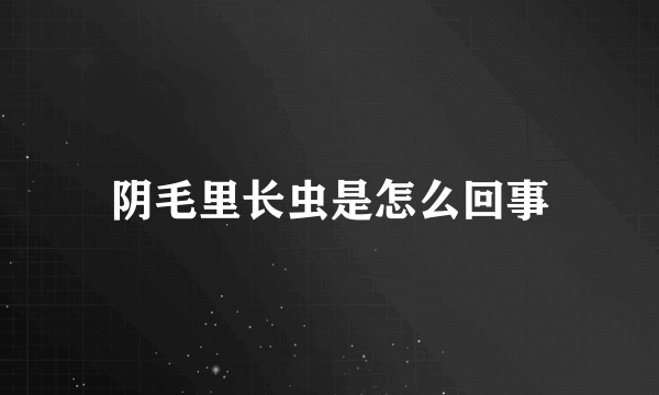 阴毛里长虫是怎么回事