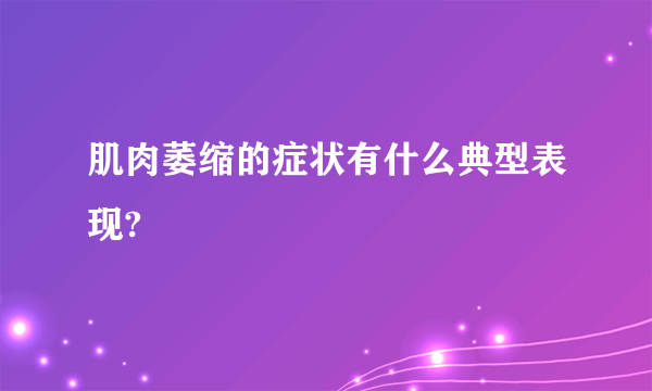 肌肉萎缩的症状有什么典型表现?