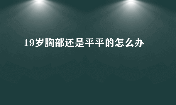 19岁胸部还是平平的怎么办