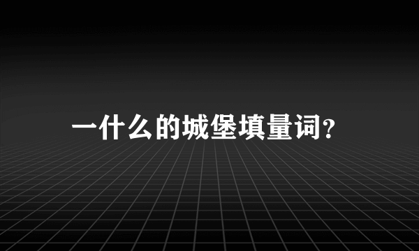 一什么的城堡填量词？