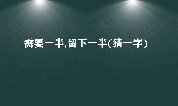 需要一半,留下一半(猜一字)