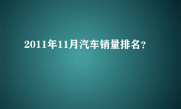 2011年11月汽车销量排名？