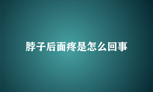 脖子后面疼是怎么回事