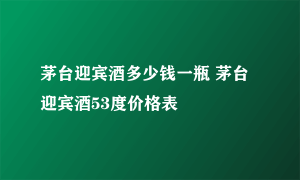 茅台迎宾酒多少钱一瓶 茅台迎宾酒53度价格表