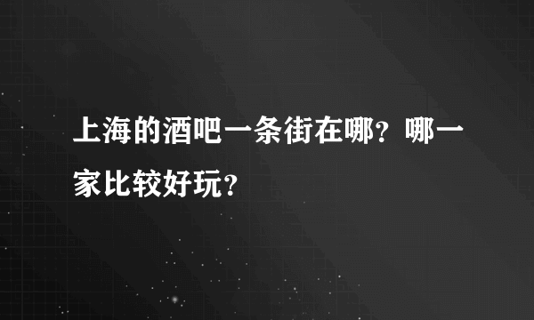 上海的酒吧一条街在哪？哪一家比较好玩？