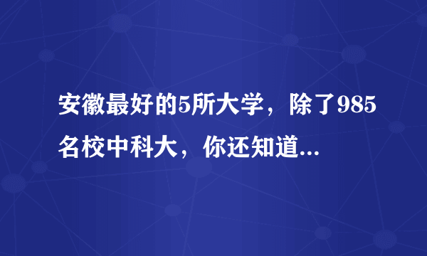 安徽最好的5所大学，除了985名校中科大，你还知道哪几所？